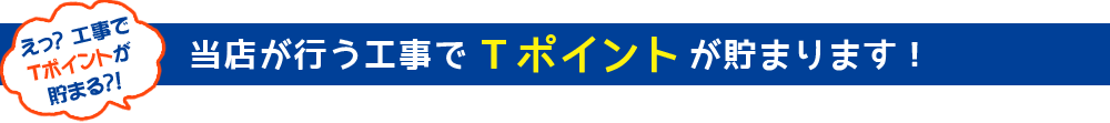 当店が行う工事でTポイントが貯まります!